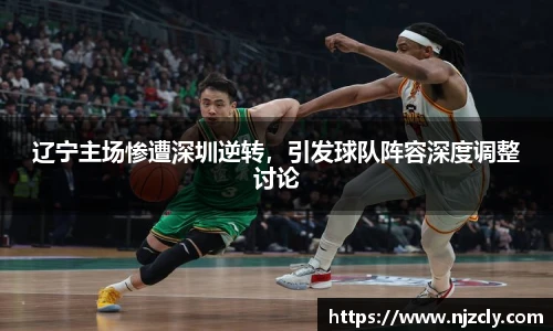 辽宁主场惨遭深圳逆转，引发球队阵容深度调整讨论