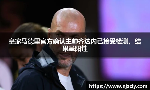 皇家马德里官方确认主帅齐达内已接受检测，结果呈阳性