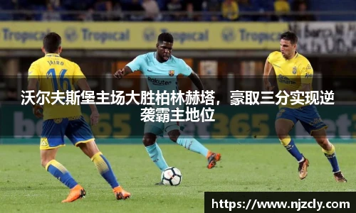沃尔夫斯堡主场大胜柏林赫塔，豪取三分实现逆袭霸主地位