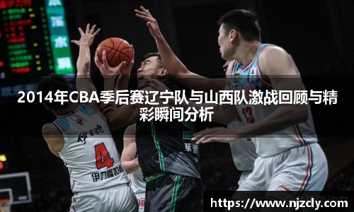 2014年CBA季后赛辽宁队与山西队激战回顾与精彩瞬间分析