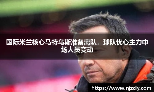 国际米兰核心马特乌斯准备离队，球队忧心主力中场人员变动