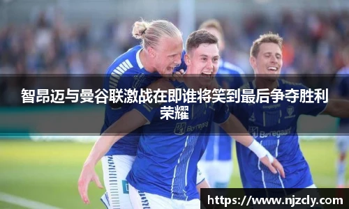智昂迈与曼谷联激战在即谁将笑到最后争夺胜利荣耀